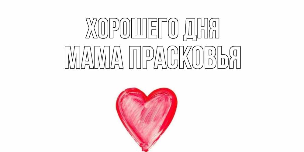 Открытка на каждый день с именем, Мама-Прасковья Хорошего дня прекрасного дня любимой Прикольная открытка с пожеланием онлайн скачать бесплатно 