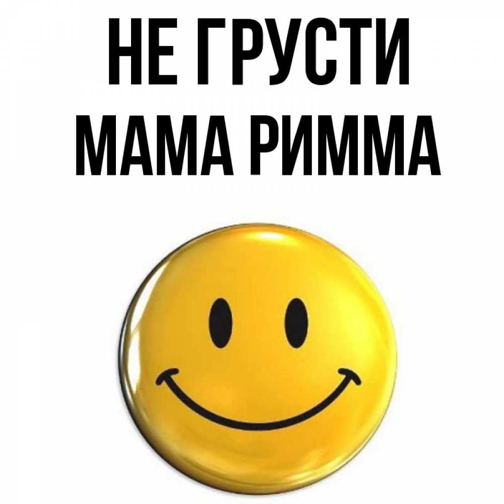 Открытка на каждый день с именем, Мама-Римма Не грусти желаем всем позитива Прикольная открытка с пожеланием онлайн скачать бесплатно 