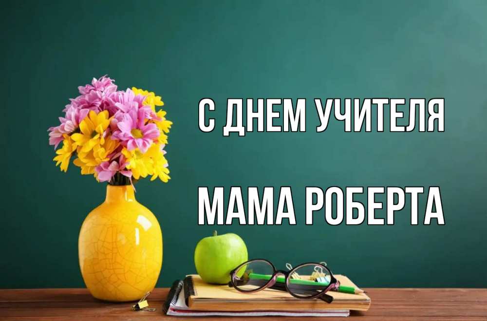 Открытка на каждый день с именем, Мама-Роберта С днем учителя ваза с цветами яблоко и журнал Прикольная открытка с пожеланием онлайн скачать бесплатно 