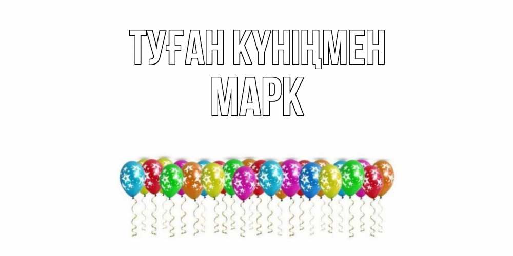 Открытка на каждый день с именем, Марк Туған күніңмен Воздушные шары, звезды Прикольная открытка с пожеланием онлайн скачать бесплатно 