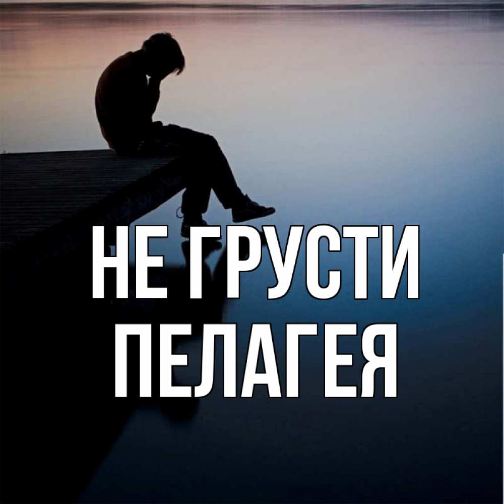 Открытка на каждый день с именем, Пелагея Не грусти печаль Прикольная открытка с пожеланием онлайн скачать бесплатно 