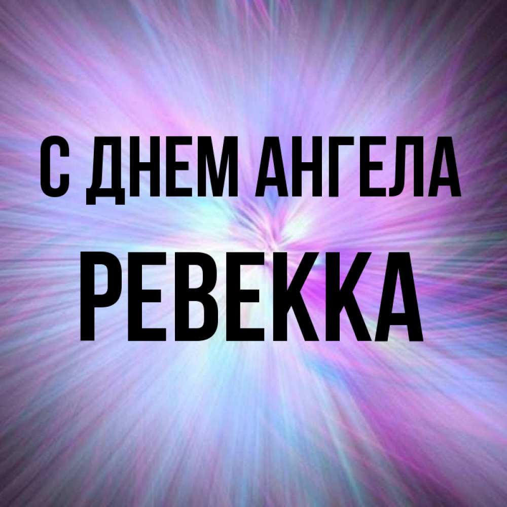 Открытка на каждый день с именем, Ревекка С днем ангела ангельский свет Прикольная открытка с пожеланием онлайн скачать бесплатно 