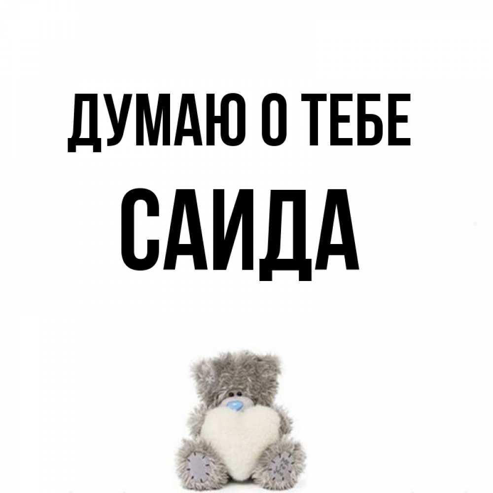 Открытка на каждый день с именем, Саида Думаю о тебе тедди с сердечком для любимой Прикольная открытка с пожеланием онлайн скачать бесплатно 