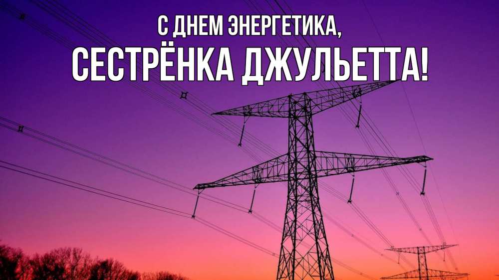 Открытка на каждый день с именем, Сестрёнка-Джульетта С днем энергетика закат лэп Прикольная открытка с пожеланием онлайн скачать бесплатно 