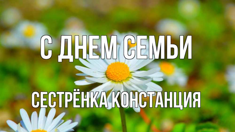 Открытка на каждый день с именем, Сестрёнка-Констанция С днем семьи с днем семьи Прикольная открытка с пожеланием онлайн скачать бесплатно 