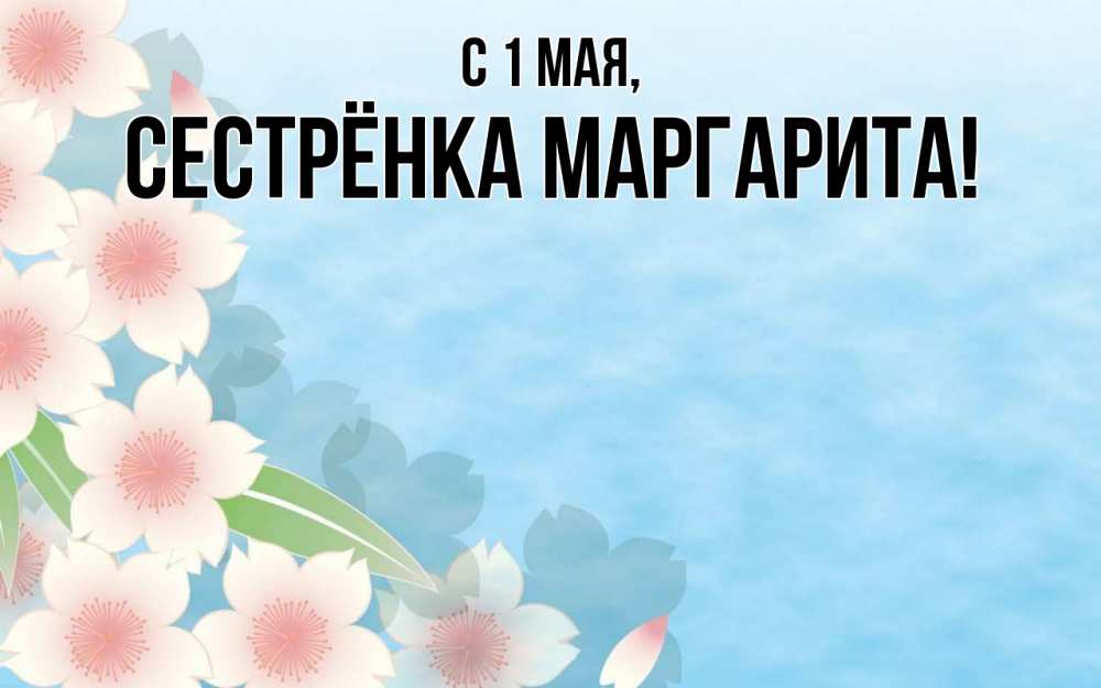 Открытка на каждый день с именем, Сестрёнка-Маргарита С 1 мая С 1 мая 1 Прикольная открытка с пожеланием онлайн скачать бесплатно 