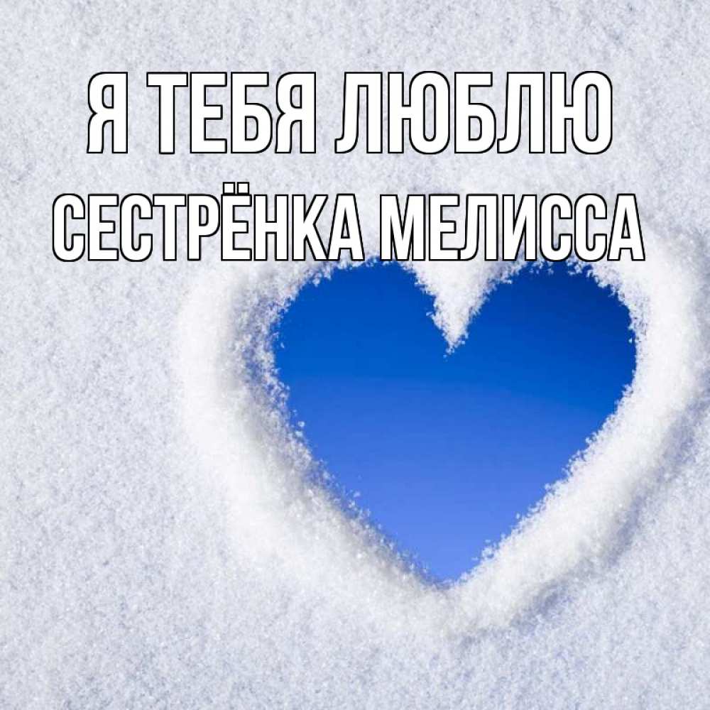 Открытка на каждый день с именем, Сестрёнка-Мелисса Я тебя люблю небесное сердце Прикольная открытка с пожеланием онлайн скачать бесплатно 