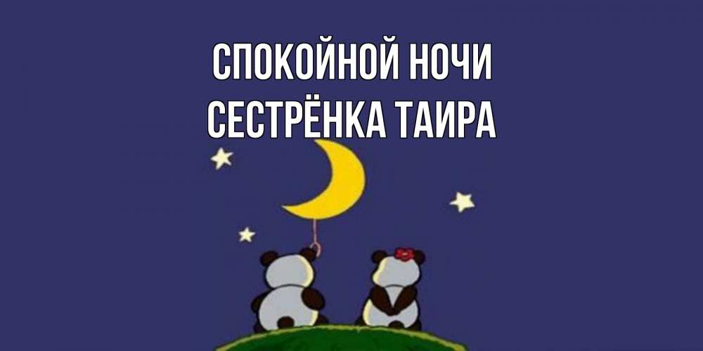 Открытка на каждый день с именем, Сестрёнка-Таира Спокойной ночи открытка с пожеланиями хорошо выспаться Прикольная открытка с пожеланием онлайн скачать бесплатно 