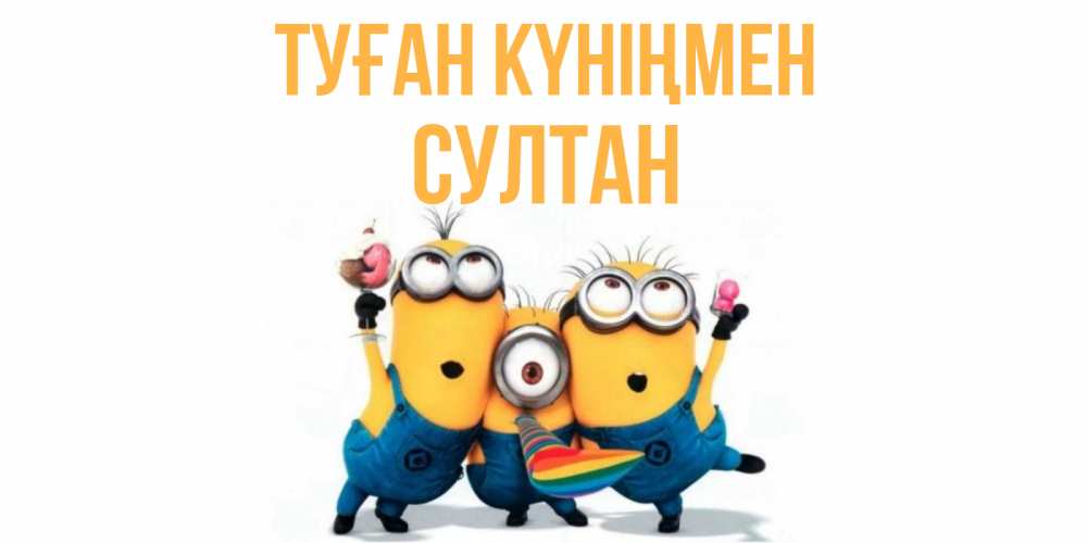 Открытка на каждый день с именем, Султан Туған күніңмен миньоны Прикольная открытка с пожеланием онлайн скачать бесплатно 