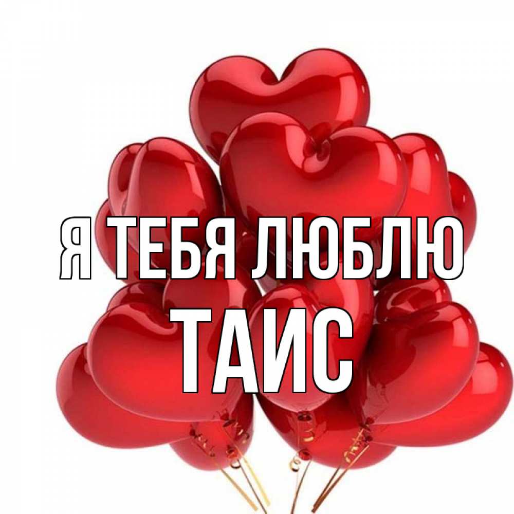 Открытка на каждый день с именем, Таис Я тебя люблю бордовые шары Прикольная открытка с пожеланием онлайн скачать бесплатно 