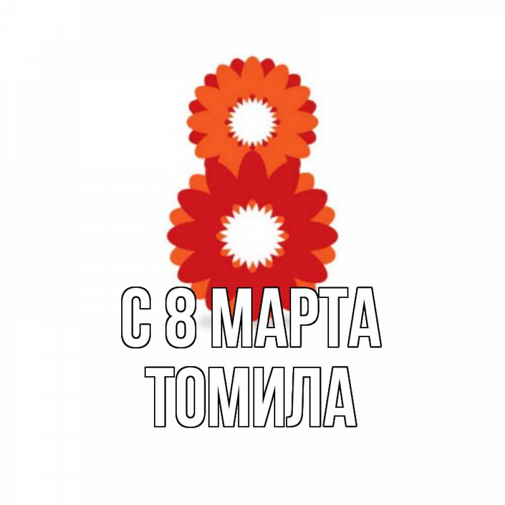 Открытка на каждый день с именем, Томила С 8 марта восьмерка из лепестков Прикольная открытка с пожеланием онлайн скачать бесплатно 