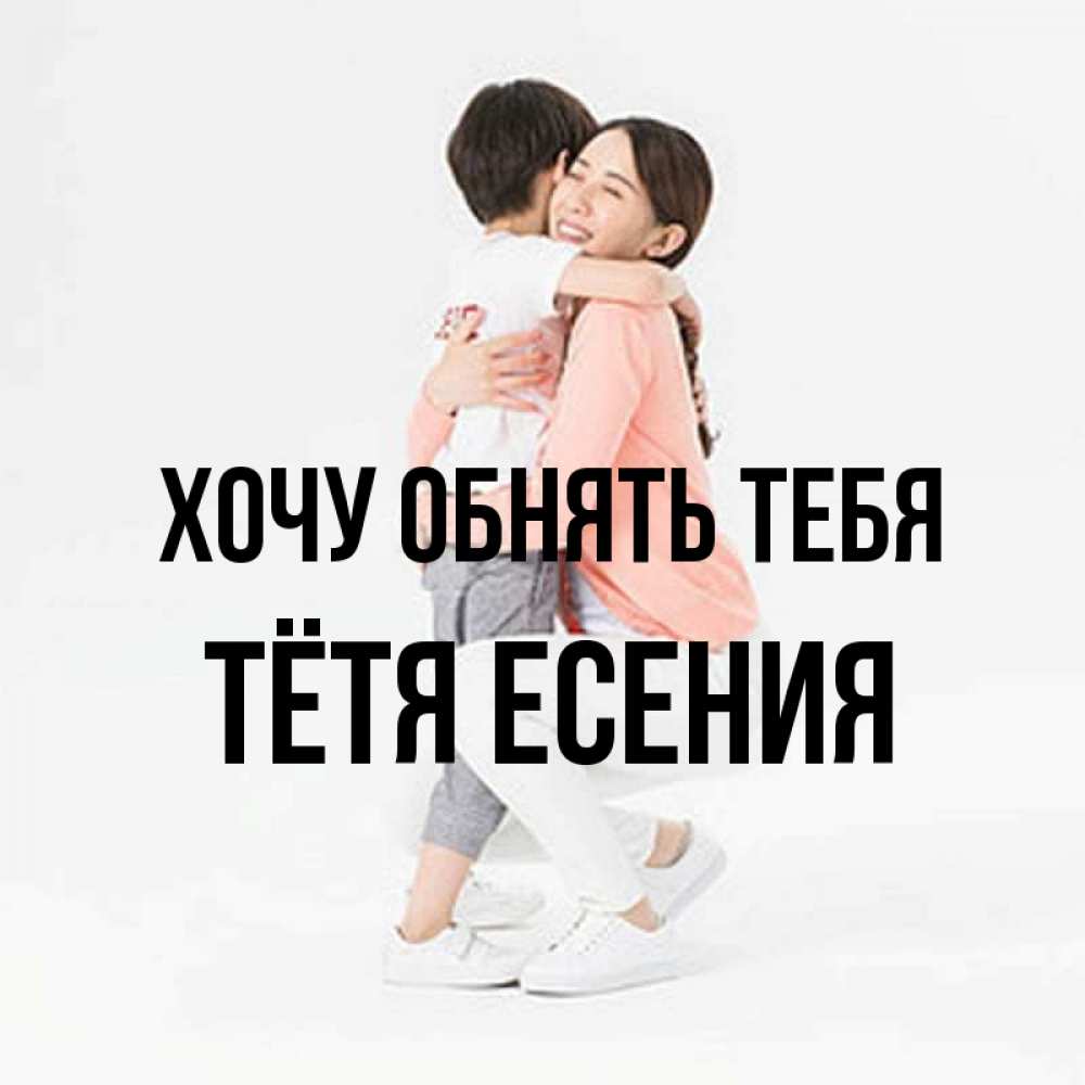 Открытка на каждый день с именем, Тётя-Есения Хочу обнять тебя соскучилась по сыну Прикольная открытка с пожеланием онлайн скачать бесплатно 