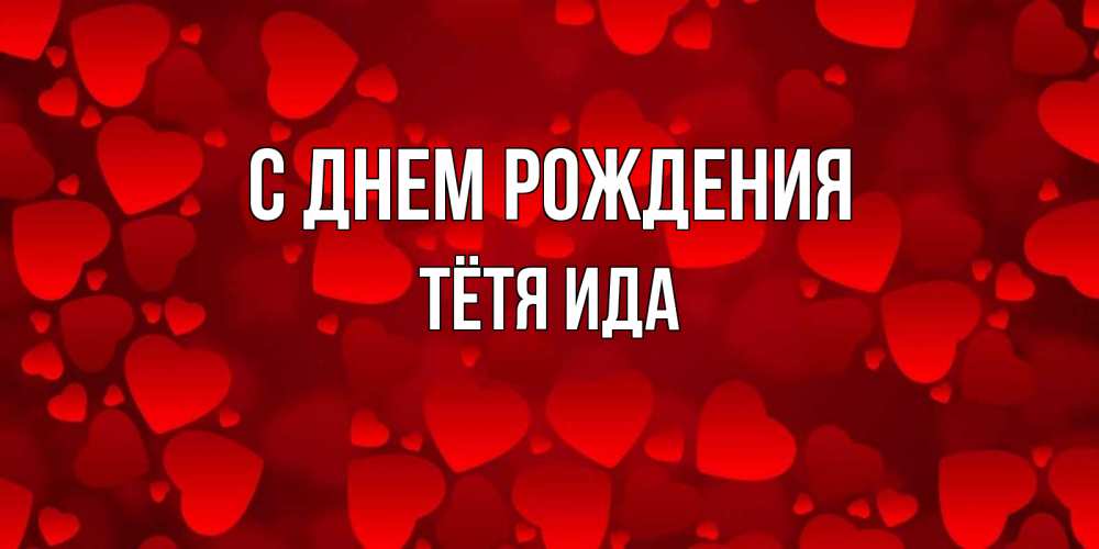 Открытка на каждый день с именем, Тётя-Ида С днем рождения прекрасные сердечки на открытке с красным фоном Прикольная открытка с пожеланием онлайн скачать бесплатно 
