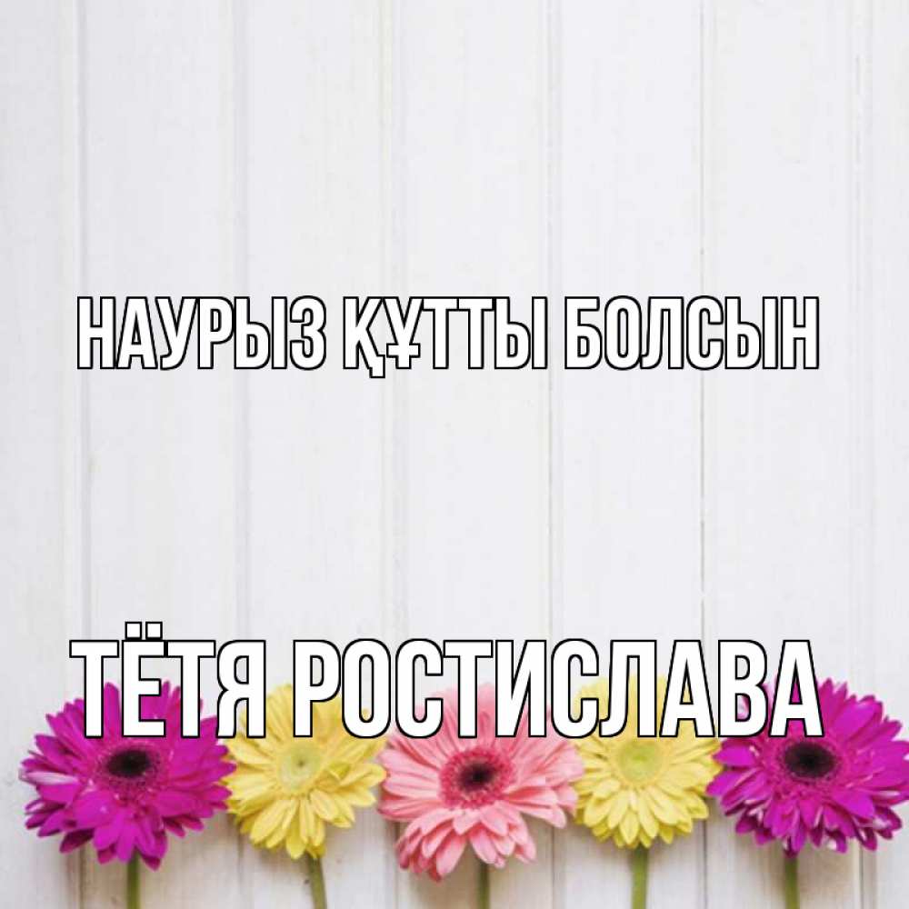 Открытка на каждый день с именем, Тётя-Ростислава Наурыз құтты болсын женщинам 1 Прикольная открытка с пожеланием онлайн скачать бесплатно 