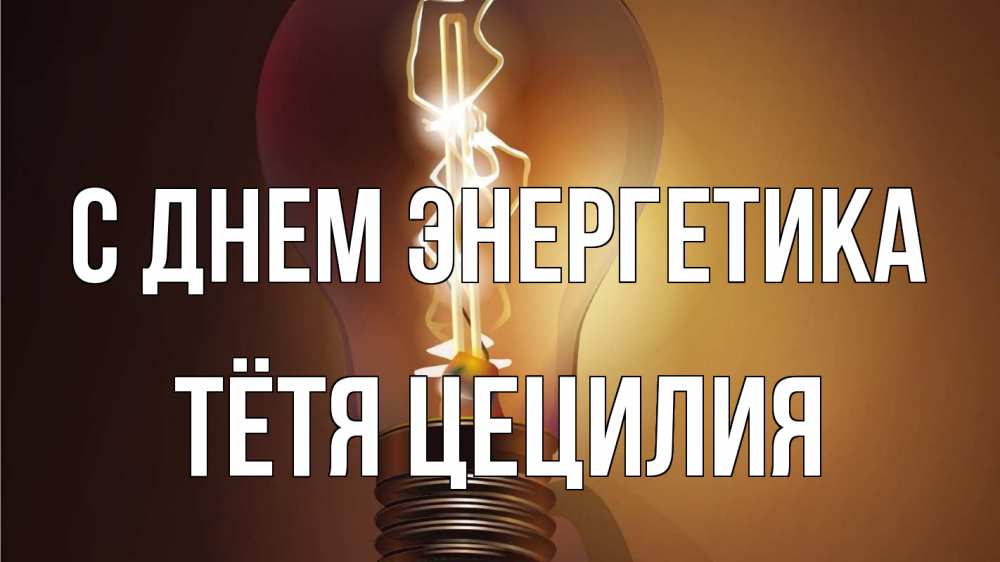 Открытка на каждый день с именем, Тётя-Цецилия С днем энергетика лампа Прикольная открытка с пожеланием онлайн скачать бесплатно 