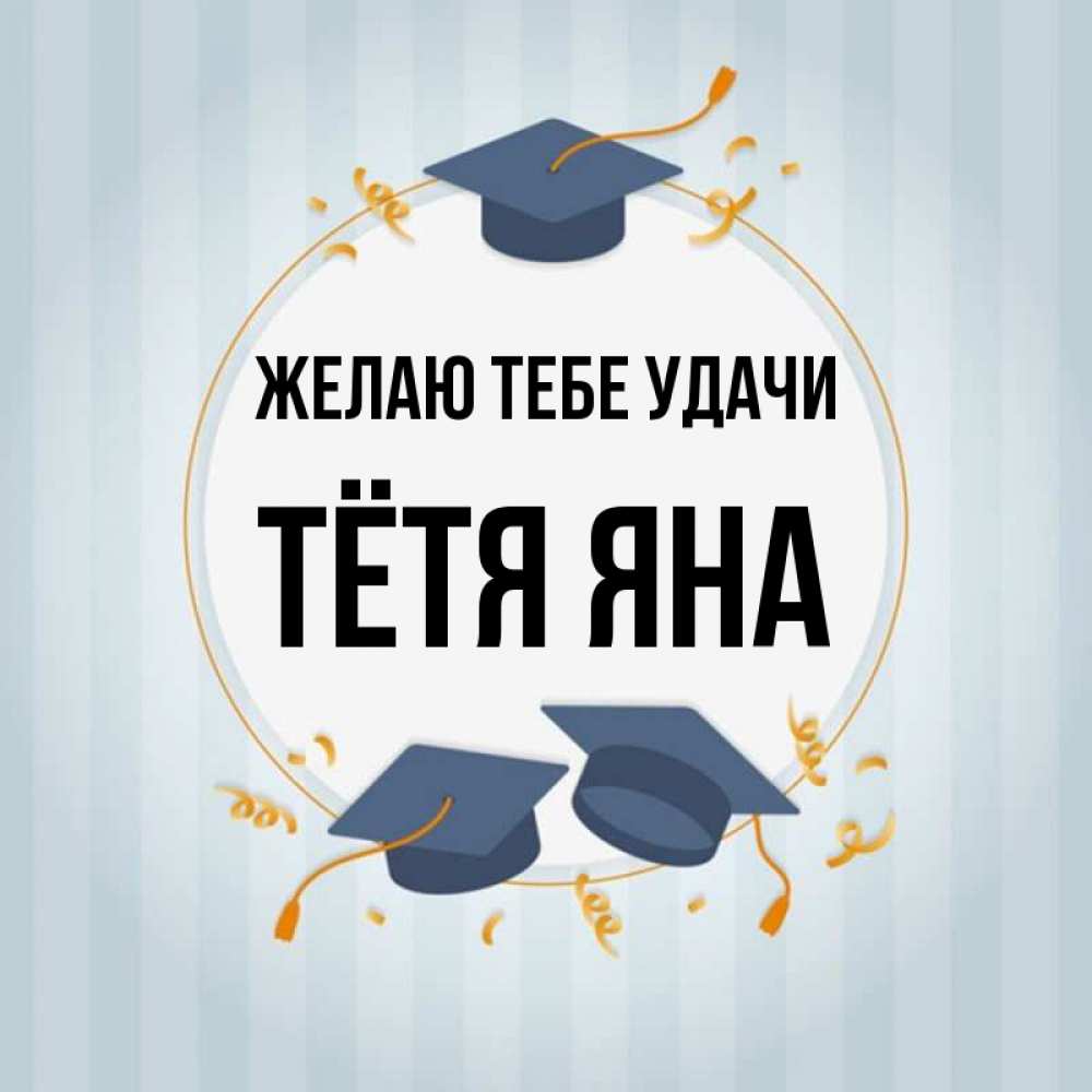 Открытка на каждый день с именем, Тётя-Яна Желаю тебе удачи для студентов Прикольная открытка с пожеланием онлайн скачать бесплатно 