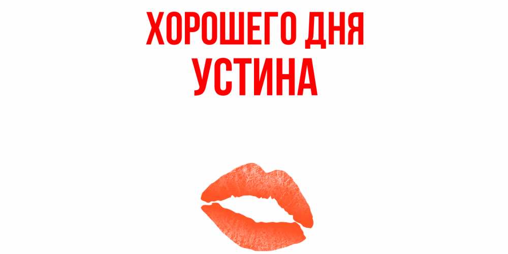Открытка на каждый день с именем, Устина Хорошего дня удачного дня с поцелуем Прикольная открытка с пожеланием онлайн скачать бесплатно 