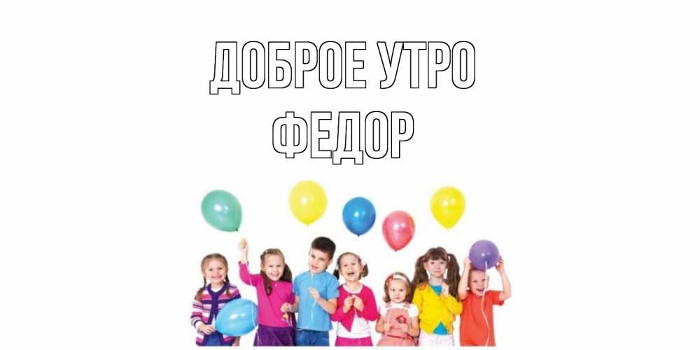 Открытка на каждый день с именем, Федор Доброе утро веселье Прикольная открытка с пожеланием онлайн скачать бесплатно 