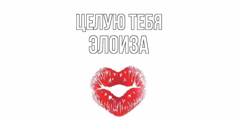 Открытка на каждый день с именем, Элоиза Целую тебя поцелуй Прикольная открытка с пожеланием онлайн скачать бесплатно 