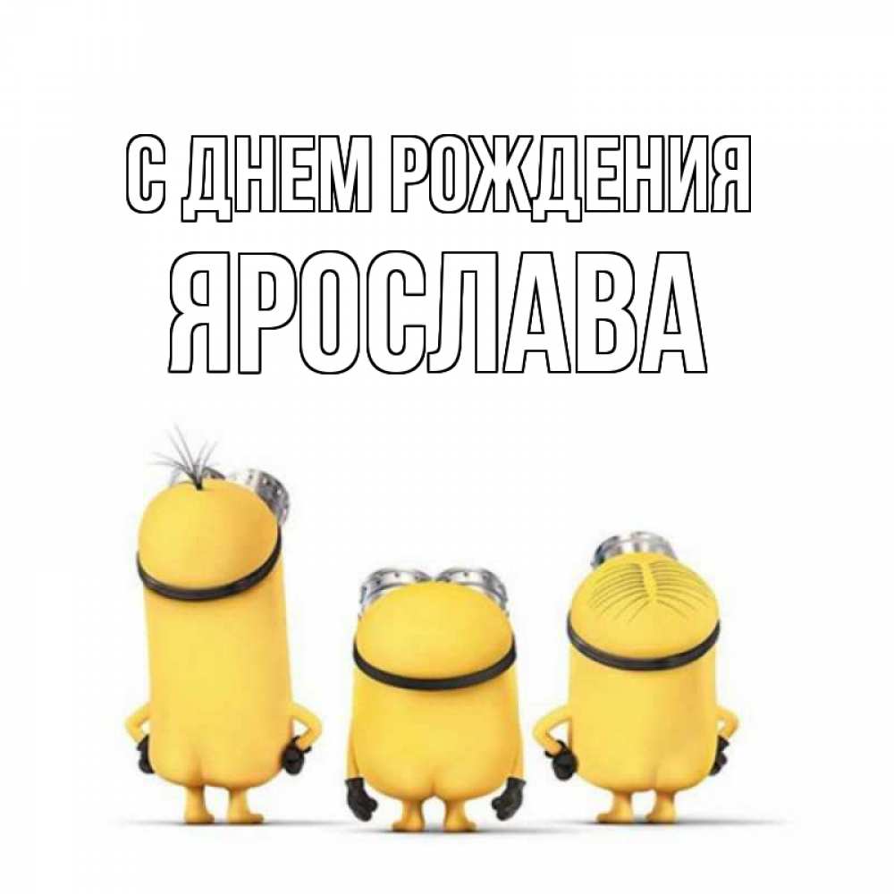 Открытка на каждый день с именем, Ярослава С днем рождения миньоны Прикольная открытка с пожеланием онлайн скачать бесплатно 