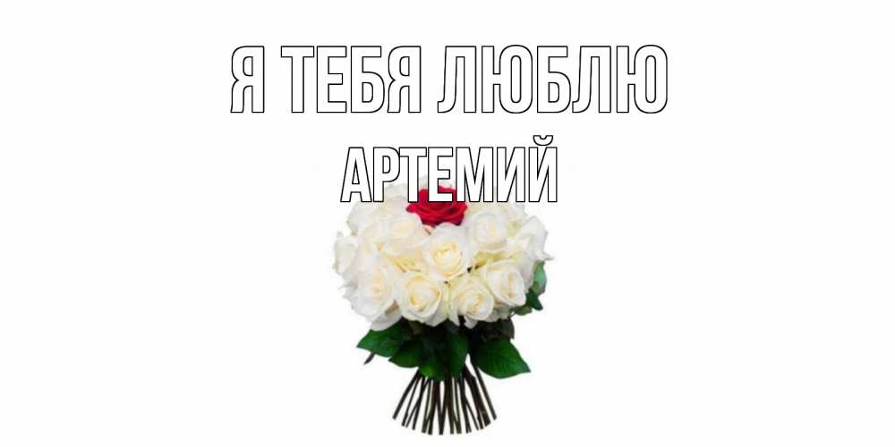 Открытка на каждый день с именем, Артемий Я тебя люблю единственная Прикольная открытка с пожеланием онлайн скачать бесплатно 