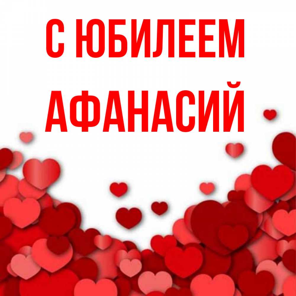 Открытка на каждый день с именем, Афанасий С юбилеем много красных сердечек о любви Прикольная открытка с пожеланием онлайн скачать бесплатно 