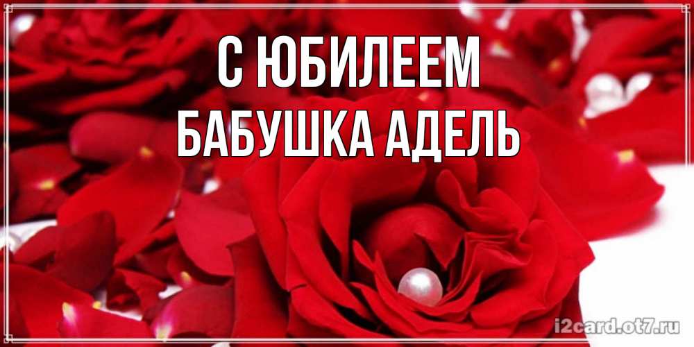 Открытка на каждый день с именем, Бабушка-Адель С юбилеем роза с жемчужиной на открытке для любимых Прикольная открытка с пожеланием онлайн скачать бесплатно 
