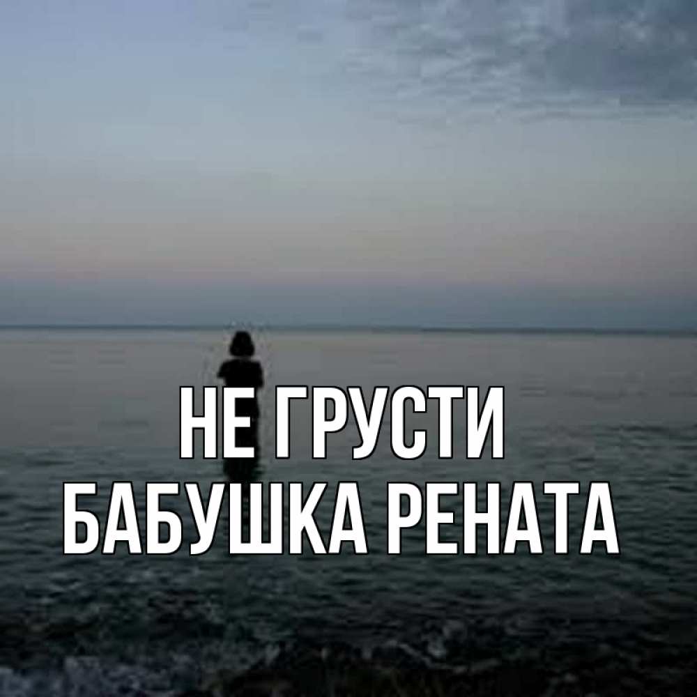 Открытка на каждый день с именем, Бабушка-Рената Не грусти девушка Прикольная открытка с пожеланием онлайн скачать бесплатно 