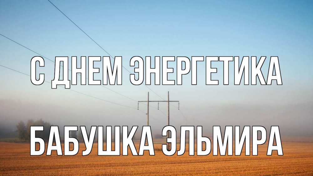 Открытка на каждый день с именем, Бабушка-Эльмира С днем энергетика ЛЭП столбы Прикольная открытка с пожеланием онлайн скачать бесплатно 