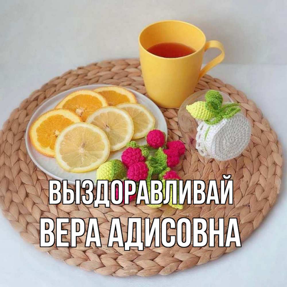 Открытка на каждый день с именем, Вера-Адисовна Выздоравливай вязаные штучки Прикольная открытка с пожеланием онлайн скачать бесплатно 