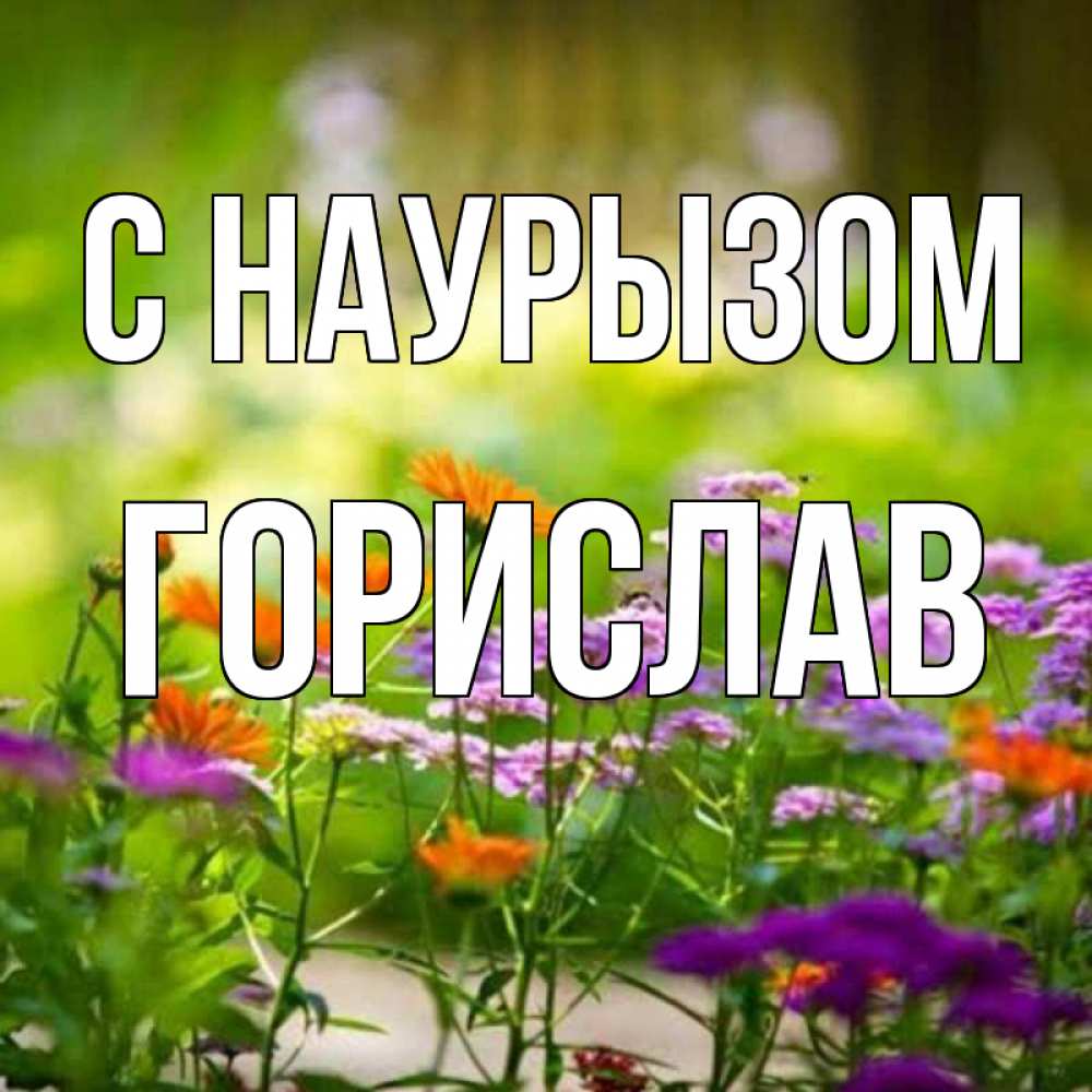 Открытка на каждый день с именем, Горислав С наурызом цветы Прикольная открытка с пожеланием онлайн скачать бесплатно 