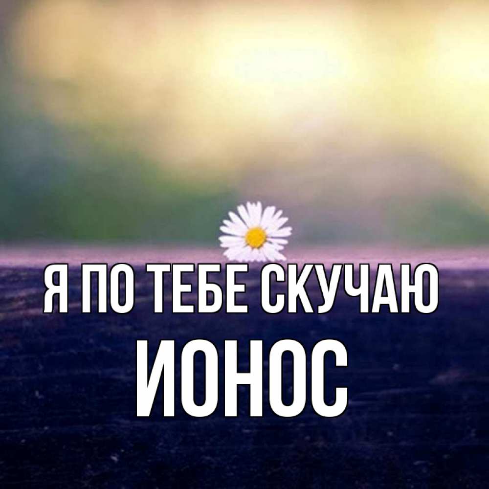 Открытка на каждый день с именем, Ионос Я по тебе скучаю приходи в гости Прикольная открытка с пожеланием онлайн скачать бесплатно 