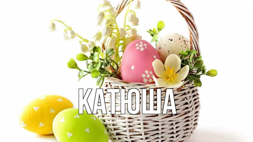 Открытка на каждый день с именем, Катюша Главная пасха Прикольная открытка с пожеланием онлайн скачать бесплатно 