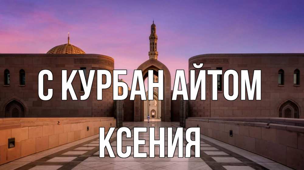 Открытка на каждый день с именем, Ксения С курбан айтом мечеть Прикольная открытка с пожеланием онлайн скачать бесплатно 