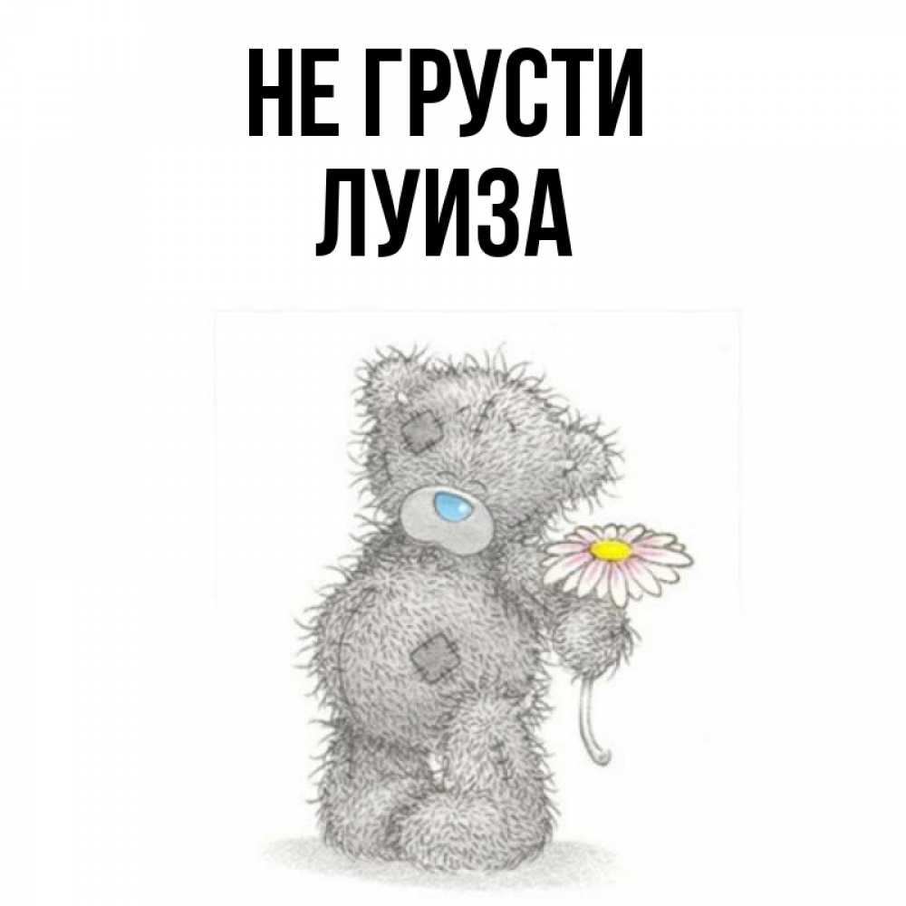 Открытка на каждый день с именем, Луиза Не грусти Плюшевый медвежонок с заплатками Прикольная открытка с пожеланием онлайн скачать бесплатно 