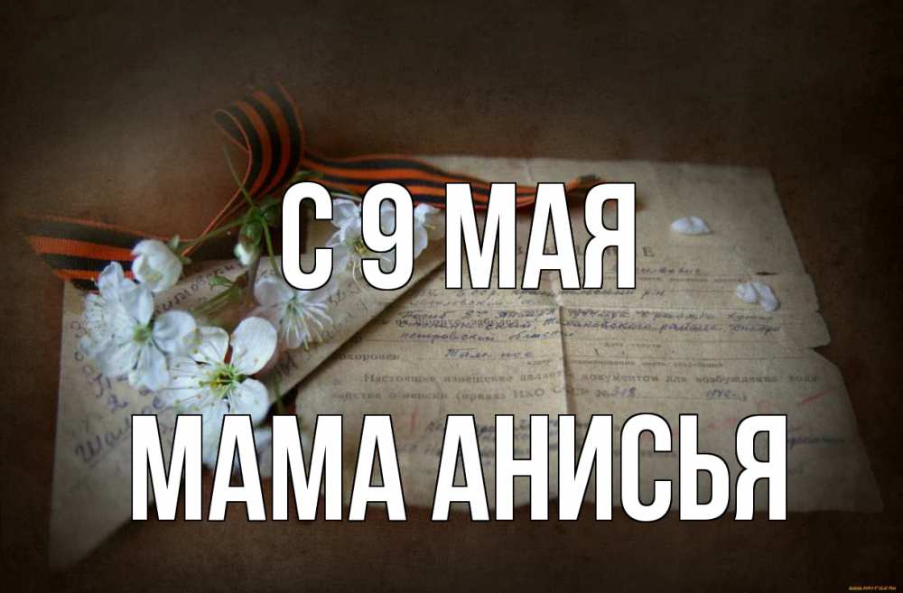 Открытка на каждый день с именем, Мама-Анисья С 9 мая 9 мая Прикольная открытка с пожеланием онлайн скачать бесплатно 