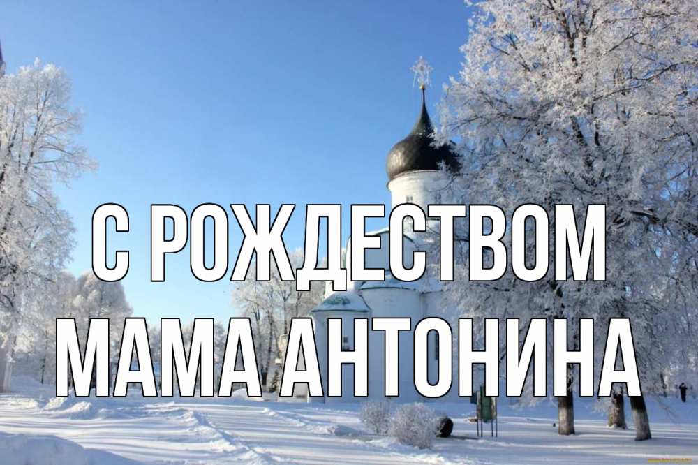 Открытка на каждый день с именем, Мама-Антонина С рождеством Рождество, церковь, храм, зимний лес Прикольная открытка с пожеланием онлайн скачать бесплатно 