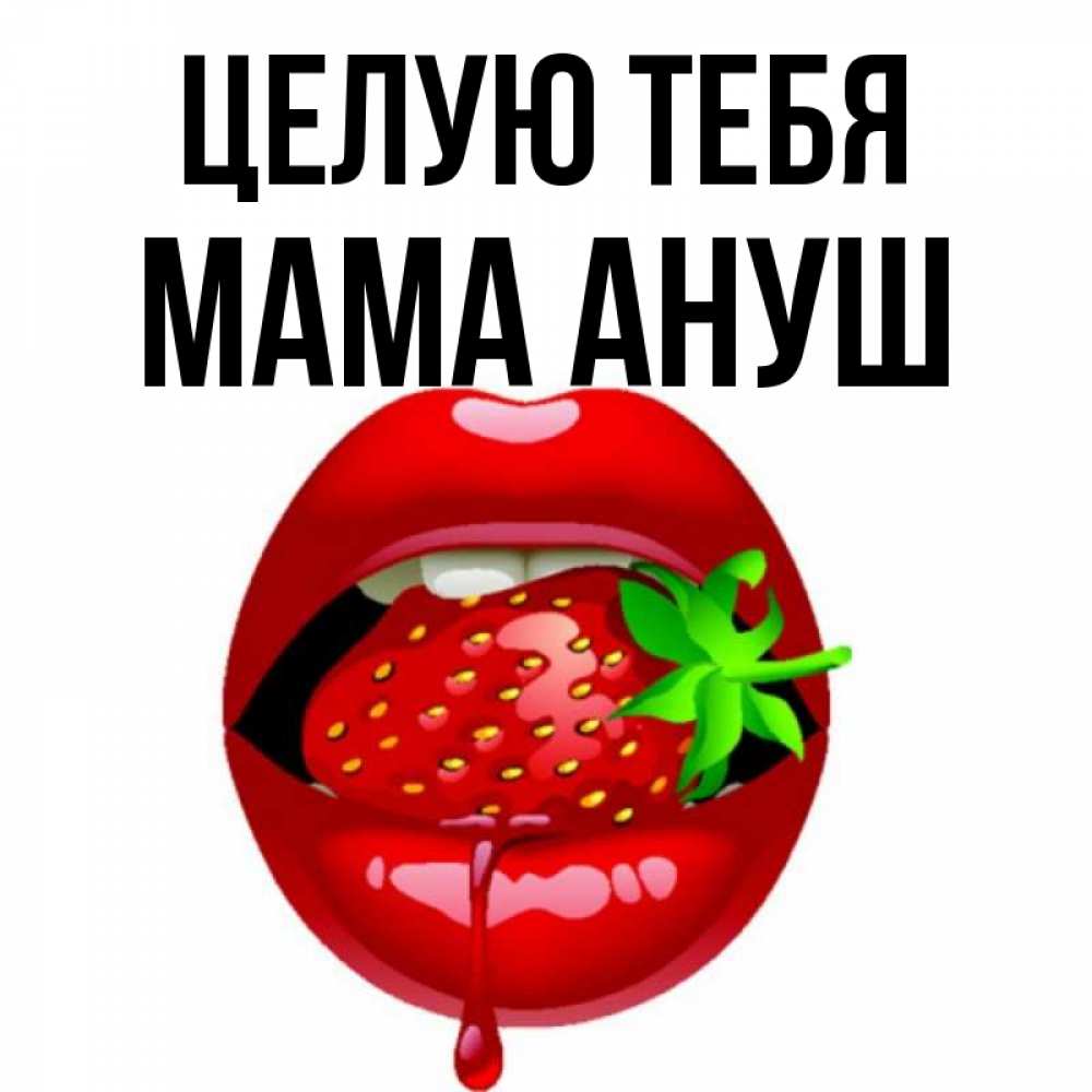 Открытка на каждый день с именем, Мама-Ануш Целую тебя открытки с поцелуями Прикольная открытка с пожеланием онлайн скачать бесплатно 