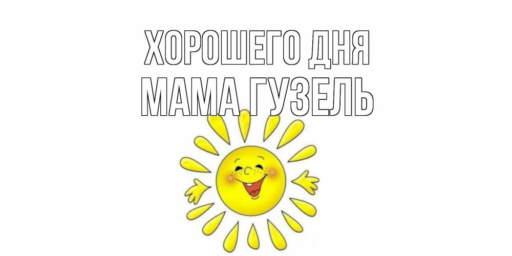Открытка на каждый день с именем, Мама-Гузель Хорошего дня открытка на каждый день Прикольная открытка с пожеланием онлайн скачать бесплатно 