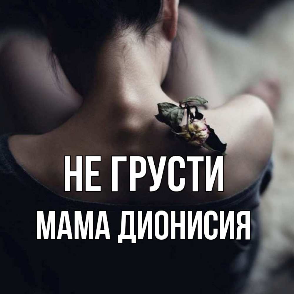 Открытка на каждый день с именем, Мама-Дионисия Не грусти девушка со спины Прикольная открытка с пожеланием онлайн скачать бесплатно 
