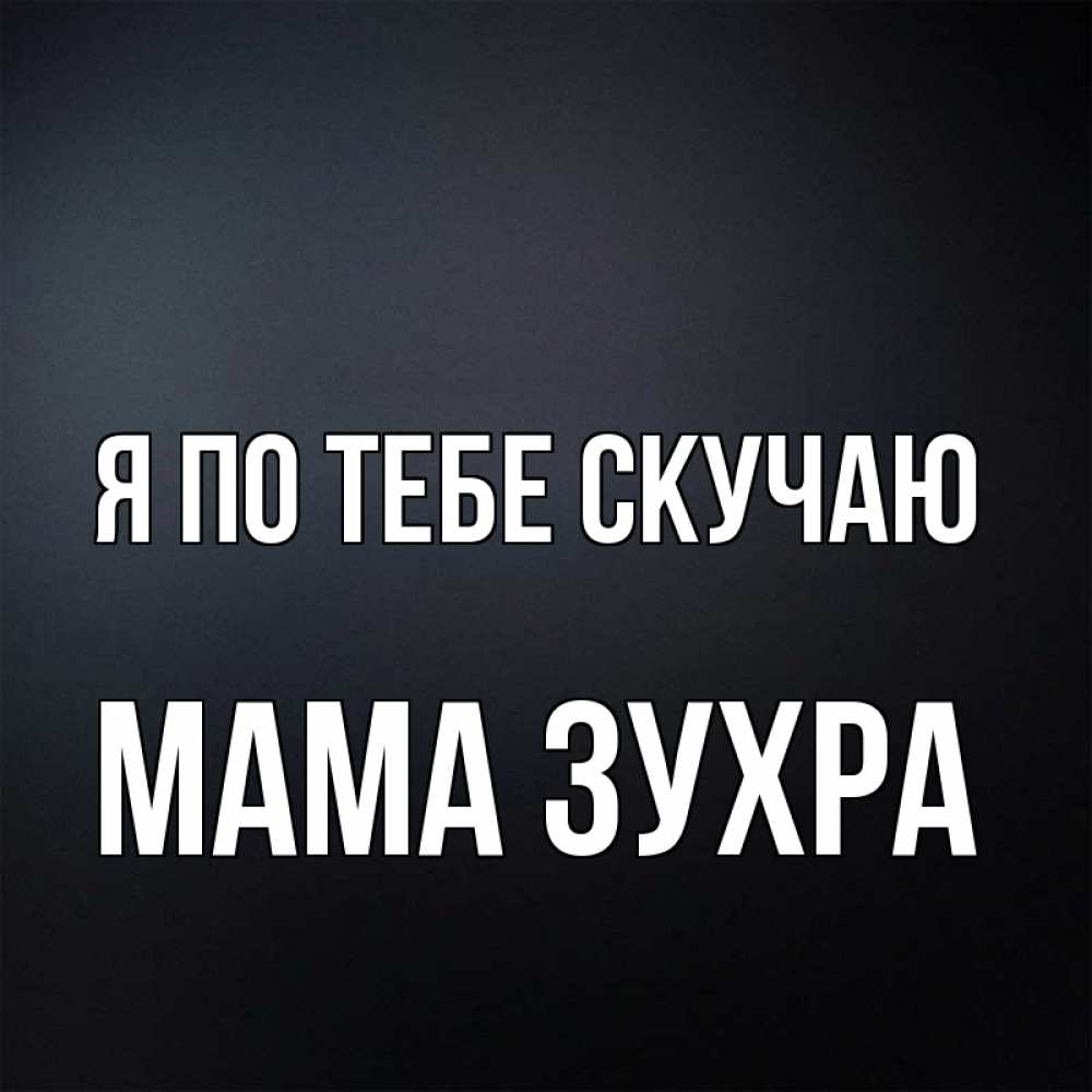 Открытка на каждый день с именем, Мама-Зухра Я по тебе скучаю с подписью Прикольная открытка с пожеланием онлайн скачать бесплатно 