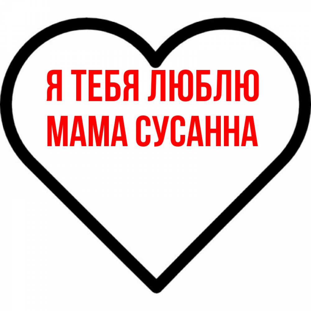 Открытка на каждый день с именем, Мама-Сусанна Я тебя люблю посто Прикольная открытка с пожеланием онлайн скачать бесплатно 