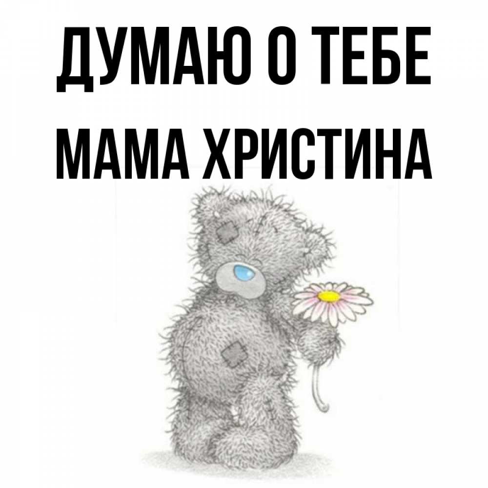 Открытка на каждый день с именем, Мама-Христина Думаю о тебе мысли только о тебе Прикольная открытка с пожеланием онлайн скачать бесплатно 