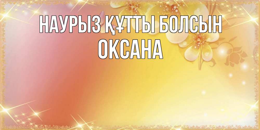 Открытка на каждый день с именем, Оксана Наурыз құтты болсын бесплатные открытки на международный женский день Прикольная открытка с пожеланием онлайн скачать бесплатно 