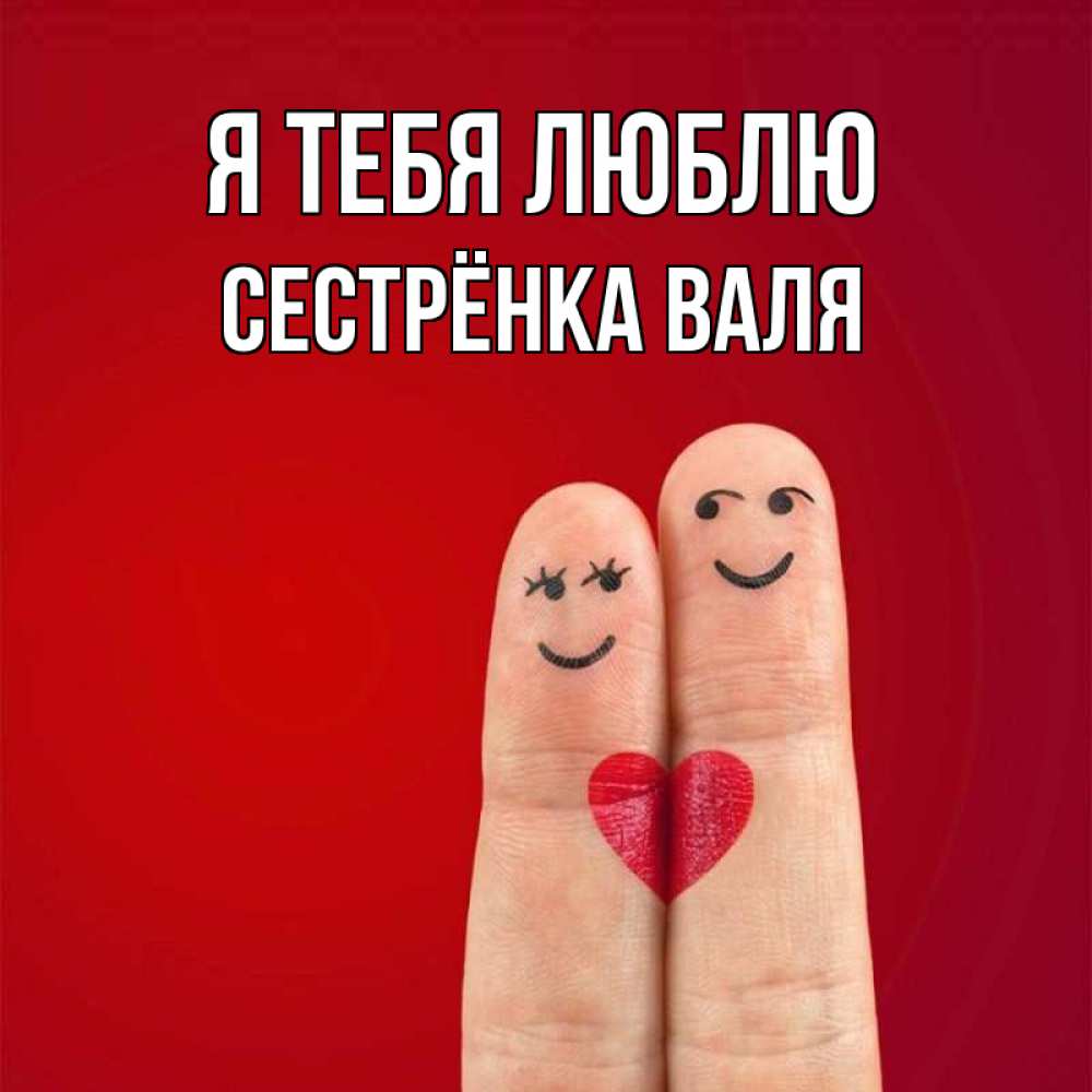 Открытка на каждый день с именем, Сестрёнка-Валя Я тебя люблю одно целое Прикольная открытка с пожеланием онлайн скачать бесплатно 