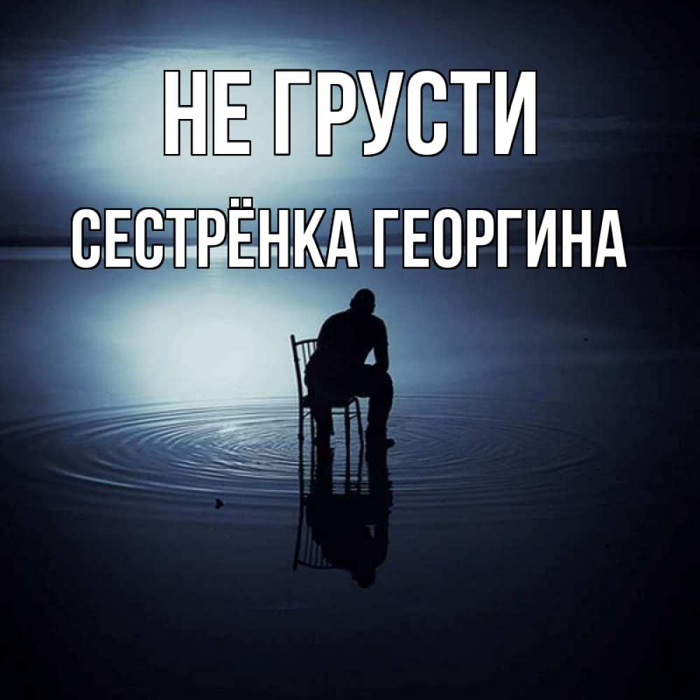 Открытка на каждый день с именем, Сестрёнка-Георгина Не грусти разводы на воде Прикольная открытка с пожеланием онлайн скачать бесплатно 