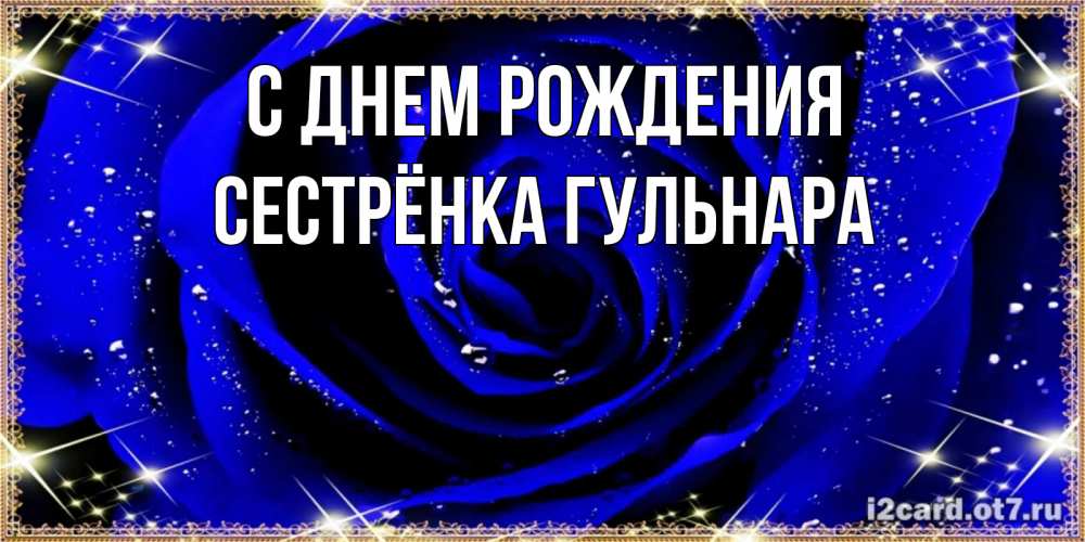 Открытка на каждый день с именем, Сестрёнка-Гульнара С днем рождения голубые цветы в росе Прикольная открытка с пожеланием онлайн скачать бесплатно 