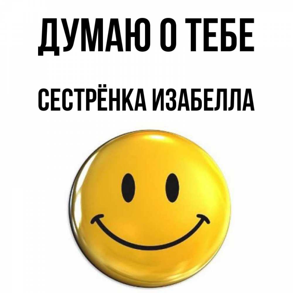 Открытка на каждый день с именем, Сестрёнка-Изабелла Думаю о тебе создать открытку с подписью своими руками Прикольная открытка с пожеланием онлайн скачать бесплатно 