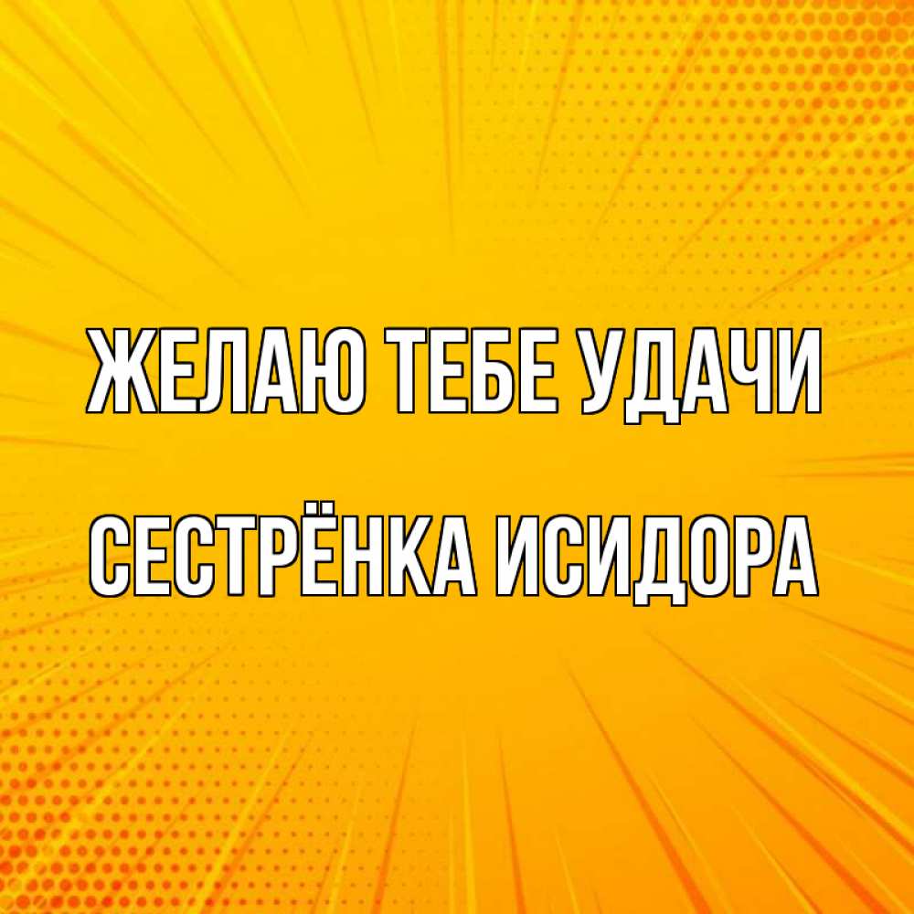 Открытка на каждый день с именем, Сестрёнка-Исидора Желаю тебе удачи фон Прикольная открытка с пожеланием онлайн скачать бесплатно 