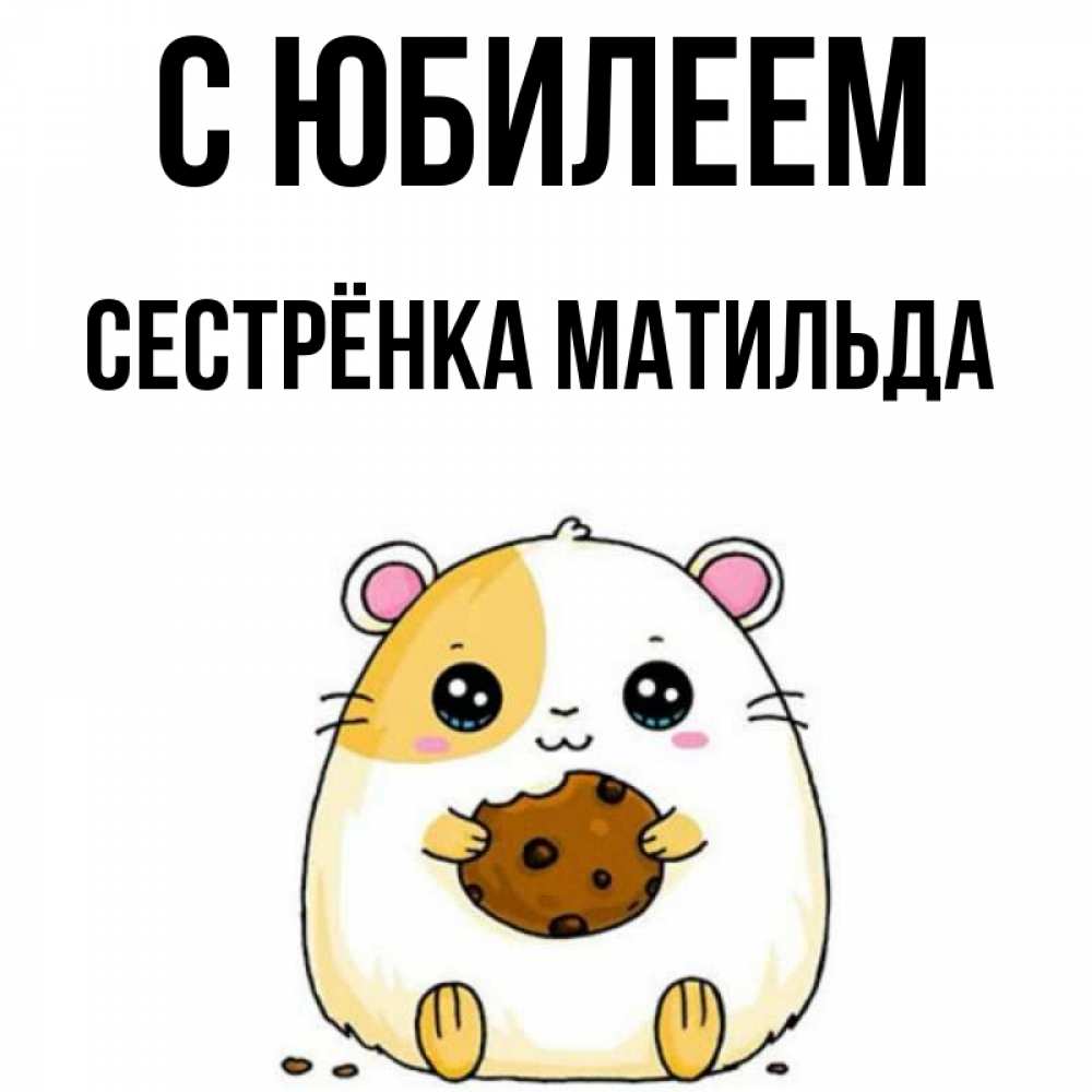 Открытка на каждый день с именем, Сестрёнка-Матильда С юбилеем с днюхой Прикольная открытка с пожеланием онлайн скачать бесплатно 